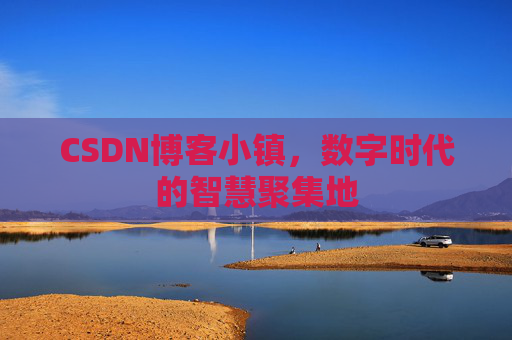 CSDN博客小镇,数字时代的智慧聚集地